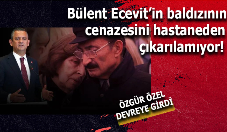 Bülent Ecevit’in Baldızının Cenazesi Hastaneden Çıkarılamıyor: Özgür Özel Devreye Girdi